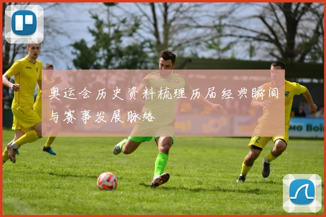 奥运会历史资料梳理历届经典瞬间与赛事发展脉络