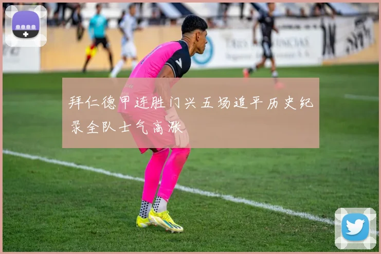 拜仁德甲连胜门兴五场追平历史纪录全队士气高涨