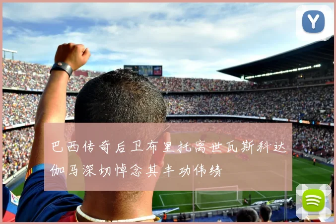 巴西传奇后卫布里托离世瓦斯科达伽马深切悼念其丰功伟绩