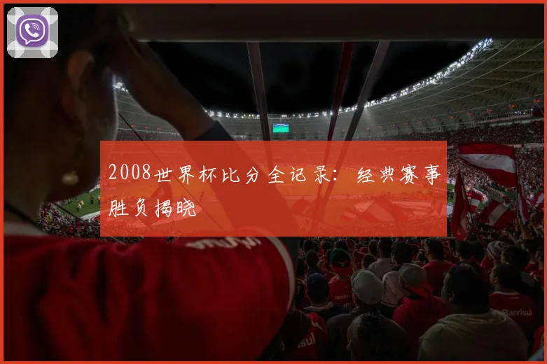 2008世界杯比分全记录：经典赛事胜负揭晓