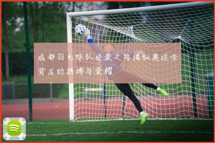 成都羽毛球队逆袭之路揭秘奥运会背后的拼搏与荣耀